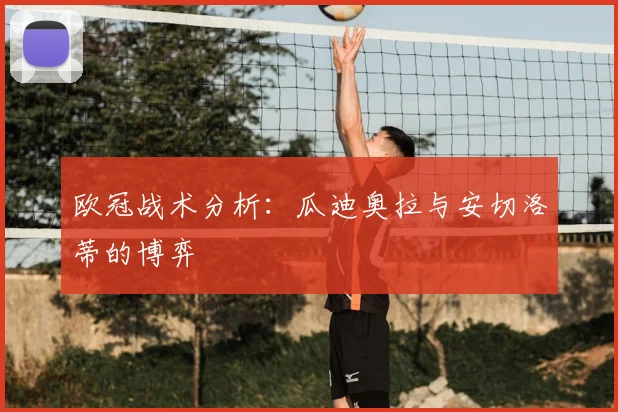 欧冠战术分析：瓜迪奥拉与安切洛蒂的博弈