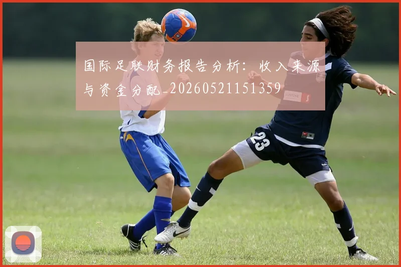 国际足联财务报告分析：收入来源与资金分配_20260521151359
