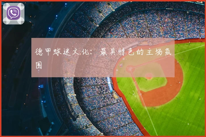 德甲球迷文化：最具特色的主场氛围