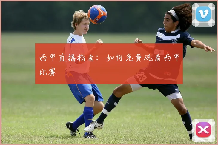 西甲直播指南：如何免费观看西甲比赛