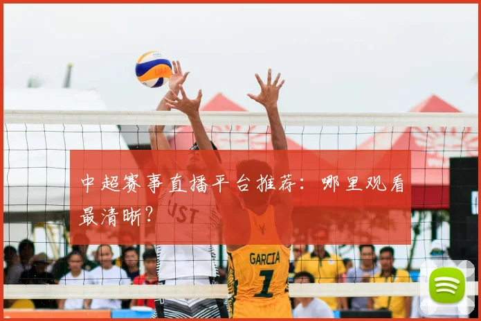 中超赛事直播平台推荐：哪里观看最清晰？