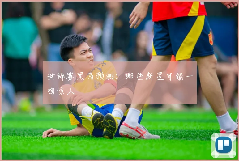 世锦赛黑马预测:哪些新星可能一鸣惊人