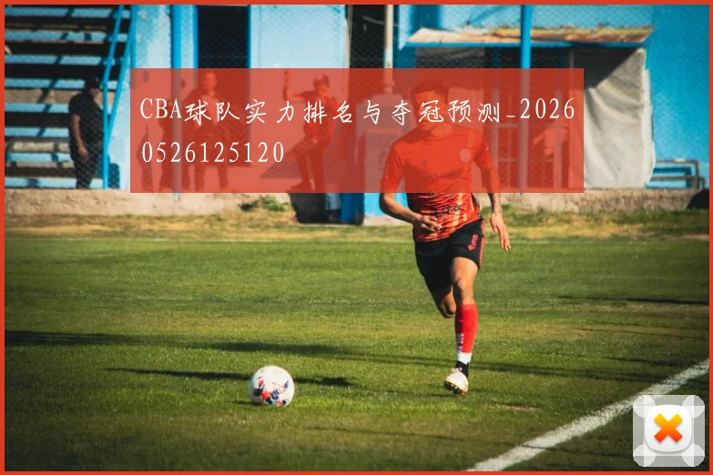 CBA球队实力排名与夺冠预测_20260526125120