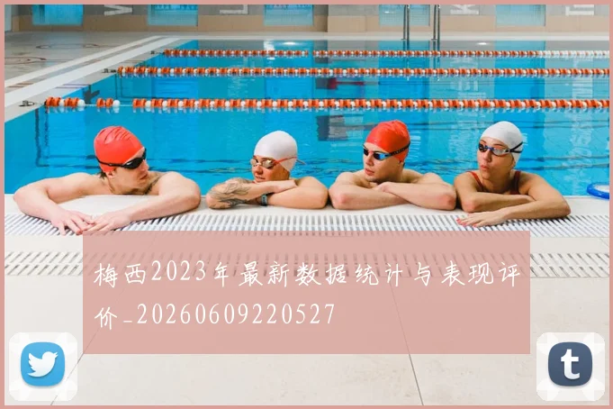 梅西2023年最新数据统计与表现评价_20260609220527