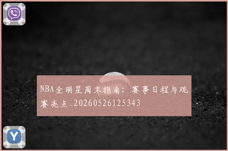 NBA全明星周末指南:赛事日程与观赛亮点_20260526125343