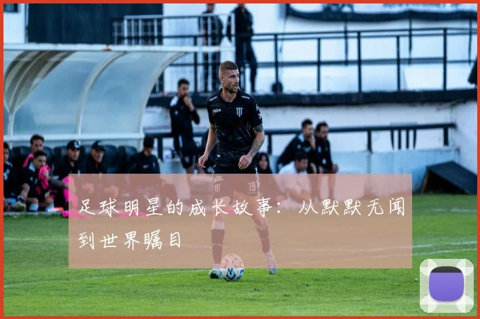 足球明星的成长故事:从默默无闻到世界瞩目